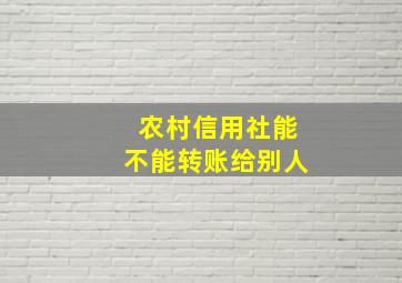 农村信用社能不能转账给别人