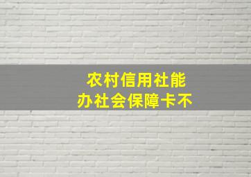 农村信用社能办社会保障卡不