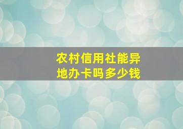 农村信用社能异地办卡吗多少钱