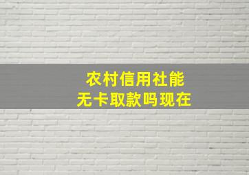 农村信用社能无卡取款吗现在