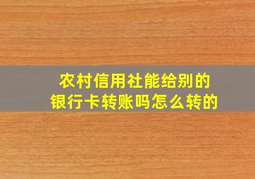 农村信用社能给别的银行卡转账吗怎么转的