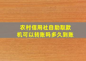 农村信用社自助取款机可以转账吗多久到账