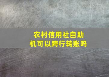 农村信用社自助机可以跨行转账吗