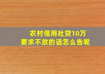 农村信用社贷10万要求不放的话怎么告呢