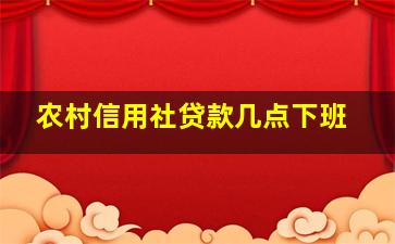 农村信用社贷款几点下班