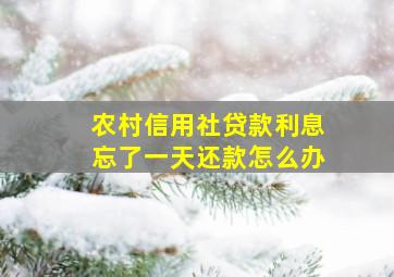 农村信用社贷款利息忘了一天还款怎么办