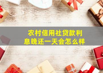 农村信用社贷款利息晚还一天会怎么样