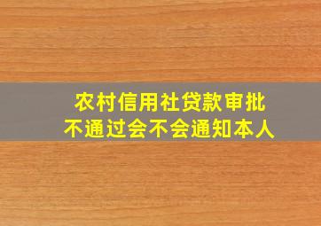 农村信用社贷款审批不通过会不会通知本人