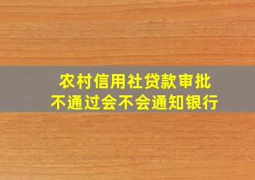 农村信用社贷款审批不通过会不会通知银行