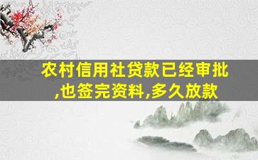 农村信用社贷款已经审批,也签完资料,多久放款