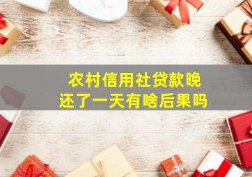 农村信用社贷款晚还了一天有啥后果吗