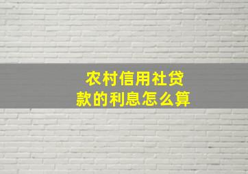 农村信用社贷款的利息怎么算