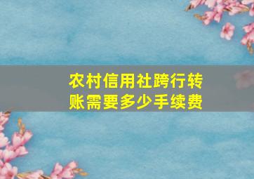 农村信用社跨行转账需要多少手续费