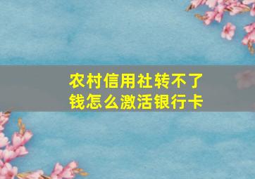 农村信用社转不了钱怎么激活银行卡