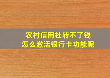 农村信用社转不了钱怎么激活银行卡功能呢