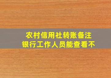 农村信用社转账备注银行工作人员能查看不