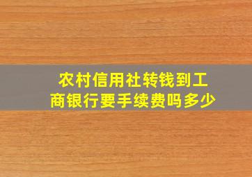 农村信用社转钱到工商银行要手续费吗多少