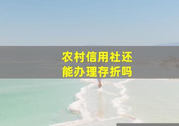 农村信用社还能办理存折吗