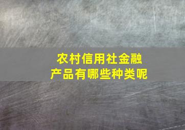 农村信用社金融产品有哪些种类呢