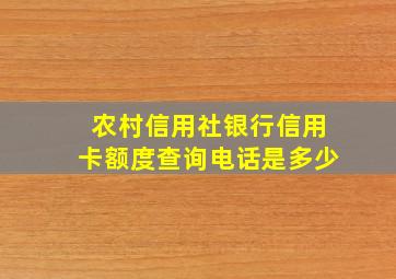 农村信用社银行信用卡额度查询电话是多少