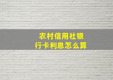 农村信用社银行卡利息怎么算