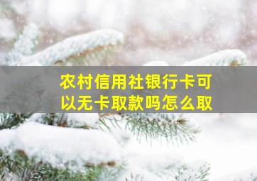 农村信用社银行卡可以无卡取款吗怎么取