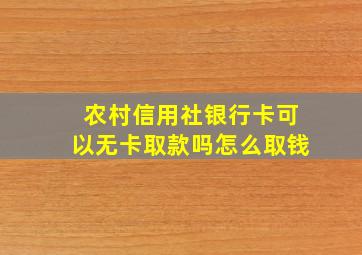 农村信用社银行卡可以无卡取款吗怎么取钱