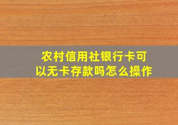 农村信用社银行卡可以无卡存款吗怎么操作