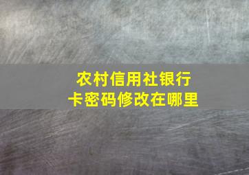 农村信用社银行卡密码修改在哪里