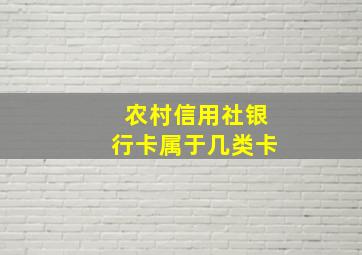 农村信用社银行卡属于几类卡