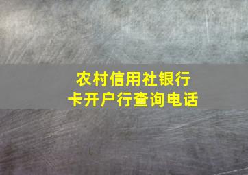 农村信用社银行卡开户行查询电话