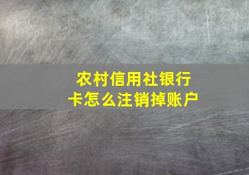 农村信用社银行卡怎么注销掉账户