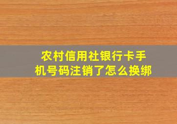 农村信用社银行卡手机号码注销了怎么换绑