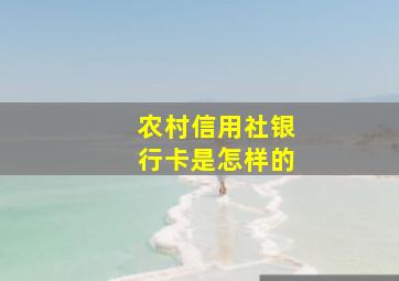 农村信用社银行卡是怎样的