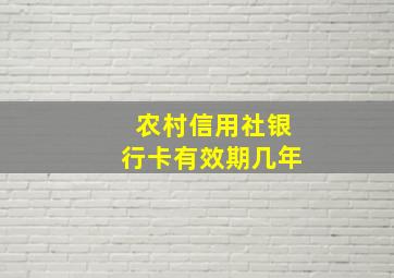 农村信用社银行卡有效期几年