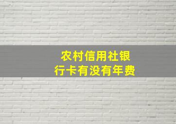 农村信用社银行卡有没有年费