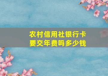 农村信用社银行卡要交年费吗多少钱