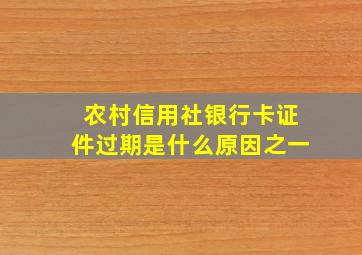 农村信用社银行卡证件过期是什么原因之一