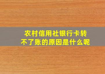 农村信用社银行卡转不了账的原因是什么呢