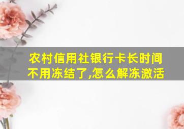 农村信用社银行卡长时间不用冻结了,怎么解冻激活