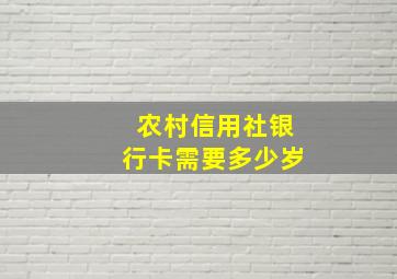 农村信用社银行卡需要多少岁