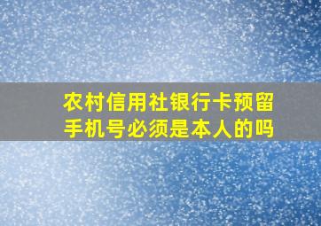 农村信用社银行卡预留手机号必须是本人的吗