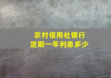 农村信用社银行定期一年利息多少