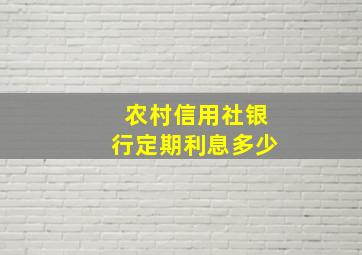 农村信用社银行定期利息多少