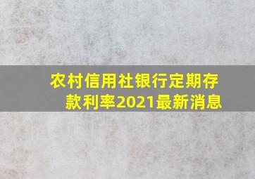 农村信用社银行定期存款利率2021最新消息