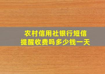 农村信用社银行短信提醒收费吗多少钱一天