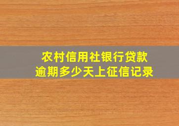 农村信用社银行贷款逾期多少天上征信记录