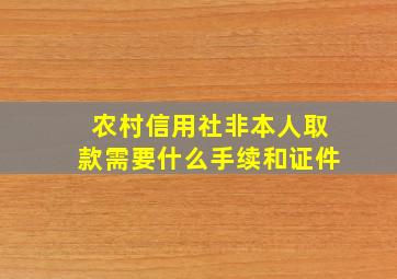 农村信用社非本人取款需要什么手续和证件