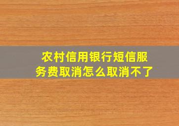 农村信用银行短信服务费取消怎么取消不了