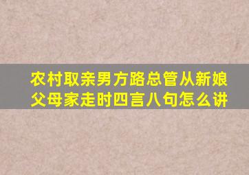 农村取亲男方路总管从新娘父母家走时四言八句怎么讲